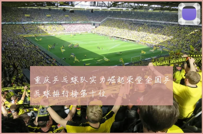 重庆乒乓球队实力崛起荣登全国乒乓球排行榜第十位