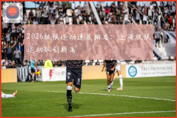 2026极限运动速度排名：上海极限运动队创新高