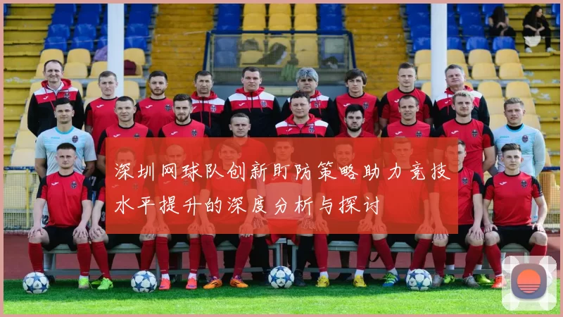 深圳网球队创新盯防策略助力竞技水平提升的深度分析与探讨