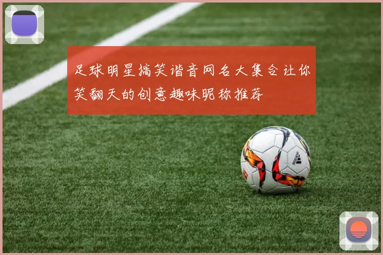 足球明星搞笑谐音网名大集合让你笑翻天的创意趣味昵称推荐