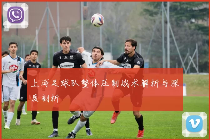 上海足球队整体压制战术解析与深度剖析