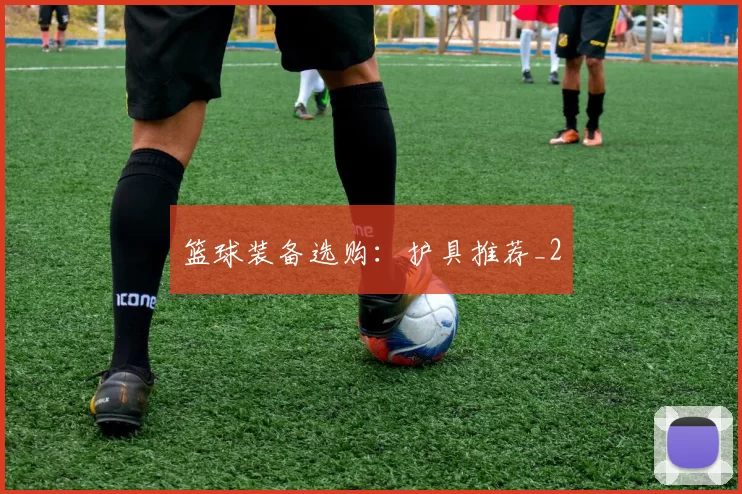 篮球装备选购：护具推荐_2