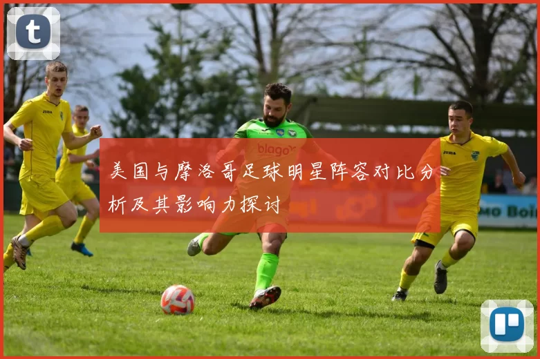 美国与摩洛哥足球明星阵容对比分析及其影响力探讨