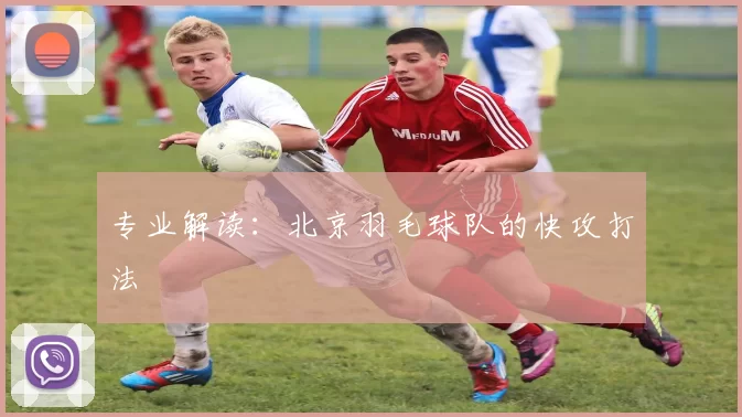 专业解读：北京羽毛球队的快攻打法
