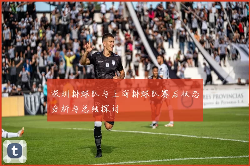 深圳排球队与上海排球队赛后状态分析与总结探讨