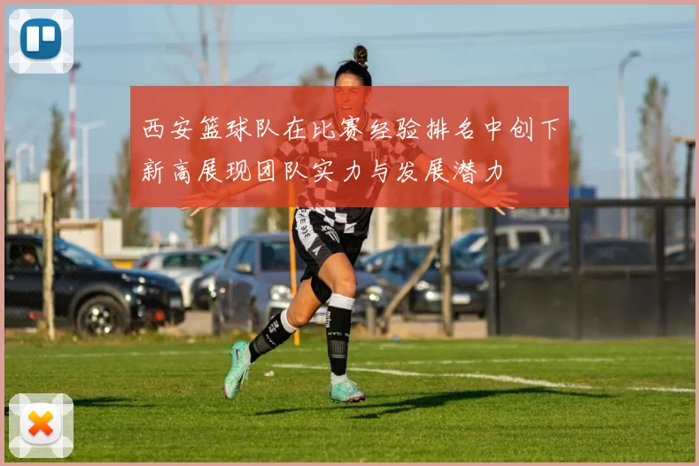 西安篮球队在比赛经验排名中创下新高展现团队实力与发展潜力