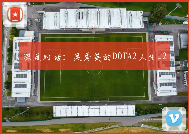 深度对话：吴秀英的DOTA2人生_2