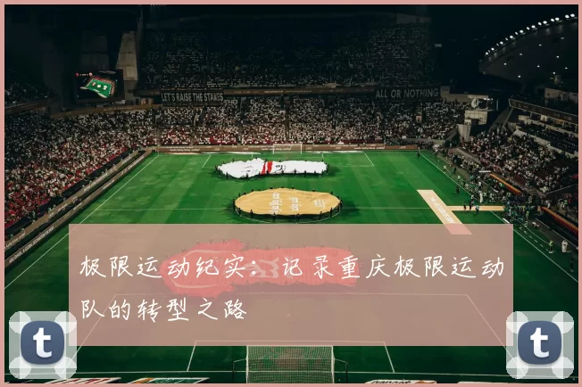 极限运动纪实：记录重庆极限运动队的转型之路