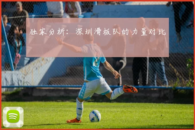 独家分析：深圳滑板队的力量对比