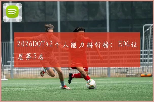 2026DOTA2个人能力排行榜：EDG位居第5名